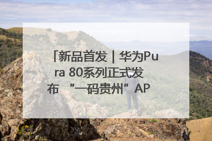 新品首发｜华为Pura 80系列正式发布 “一码贵州”APP抢先开售！