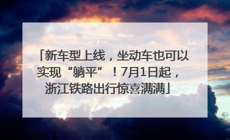 新车型上线，坐动车也可以实现“躺平”！7月1日起，浙江铁路出行惊喜满满