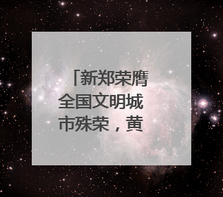 新郑荣膺全国文明城市殊荣，黄帝故里擦亮文明底色