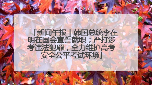 新闻午报丨韩国总统李在明在国会宣誓就职；严打涉考违法犯罪，全力维护高考安全公平考试环境