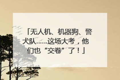 无人机、机器狗、警犬队……这场大考，他们也“交卷”了！