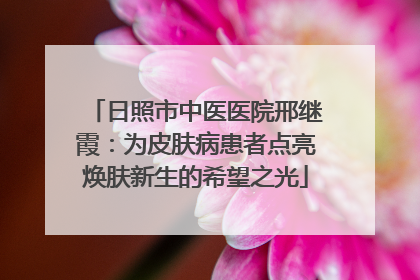 日照市中医医院邢继霞：为皮肤病患者点亮焕肤新生的希望之光