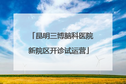 昆明三博脑科医院新院区开诊试运营
