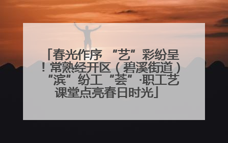 春光作序 “艺”彩纷呈！常熟经开区（碧溪街道）“滨”纷工“荟”·职工艺课堂点亮春日时光