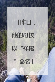 昨日，他的母校以“祥榕”命名