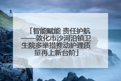 智能赋能 责任护航——敦化市沙河沿镇卫生院多举措推动护理质量再上新台阶