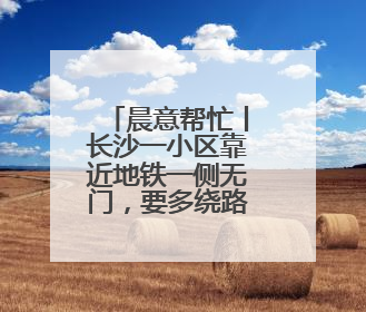 晨意帮忙丨长沙一小区靠近地铁一侧无门，要多绕路5分钟业主盼设立，回应：意见不一致
