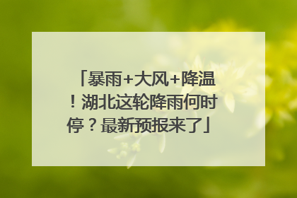 暴雨+大风+降温！湖北这轮降雨何时停？最新预报来了