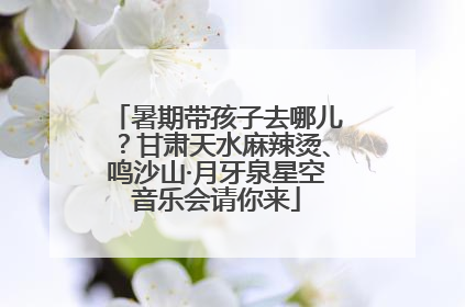 暑期带孩子去哪儿？甘肃天水麻辣烫、鸣沙山·月牙泉星空音乐会请你来