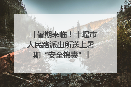 暑期来临！十堰市人民路派出所送上暑期“安全锦囊”