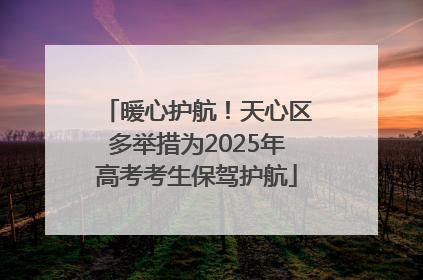 暖心护航！天心区多举措为2025年高考考生保驾护航