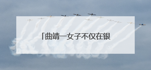 曲靖一女子不仅在银行柜台取钱被拒，2小时后还被抓了！