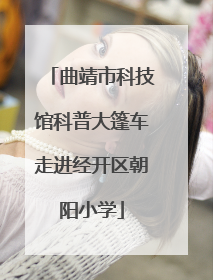曲靖市科技馆科普大篷车走进经开区朝阳小学