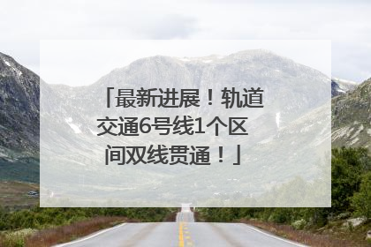 最新进展！轨道交通6号线1个区间双线贯通！