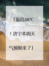 最高36℃！济宁本周天气预报来了