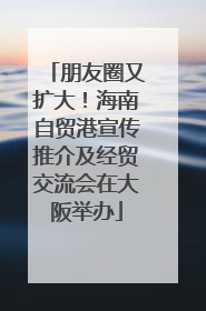 朋友圈又扩大！海南自贸港宣传推介及经贸交流会在大阪举办