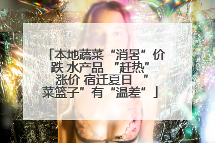 本地蔬菜“消暑”价跌 水产品 “赶热” 涨价 宿迁夏日 “菜篮子”有“温差”