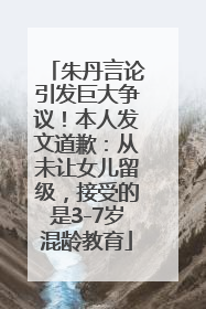 朱丹言论引发巨大争议！本人发文道歉：从未让女儿留级，接受的是3-7岁混龄教育
