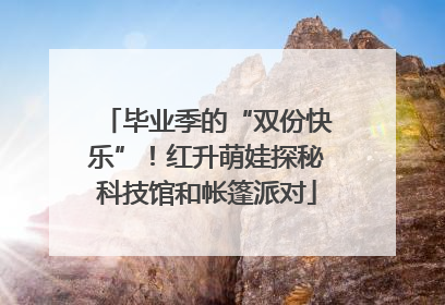 毕业季的“双份快乐”！红升萌娃探秘科技馆和帐篷派对
