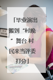 毕业演出搬到“村晚”舞台 村民来当评委打分