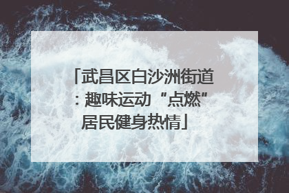 武昌区白沙洲街道：趣味运动“点燃”居民健身热情