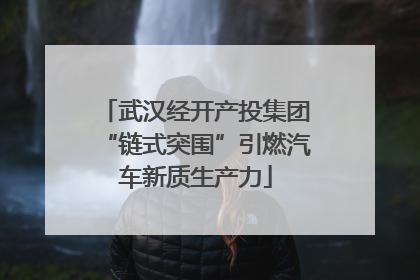 武汉经开产投集团“链式突围”引燃汽车新质生产力