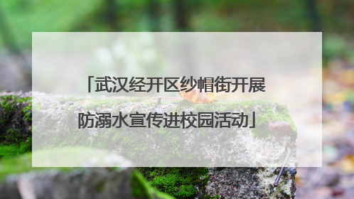 武汉经开区纱帽街开展防溺水宣传进校园活动