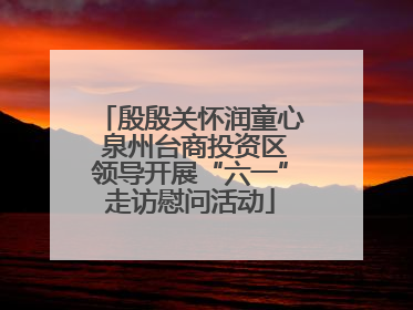 殷殷关怀润童心 泉州台商投资区领导开展“六一”走访慰问活动