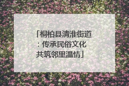 桐柏县清淮街道：传承民俗文化 共筑邻里温情