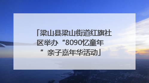 梁山县梁山街道红旗社区举办“8090忆童年”亲子嘉年华活动