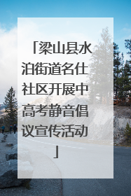 梁山县水泊街道名仕社区开展中高考静音倡议宣传活动