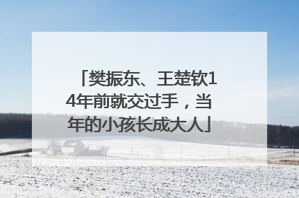 樊振东、王楚钦14年前就交过手，当年的小孩长成大人