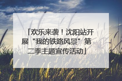 欢乐来袭！沈阳站开展“我的铁路风景”第二季主题宣传活动