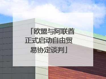 欧盟与阿联酋正式启动自由贸易协定谈判