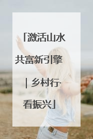 激活山水共富新引擎｜乡村行·看振兴