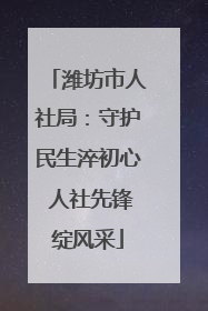潍坊市人社局：守护民生淬初心 人社先锋绽风采
