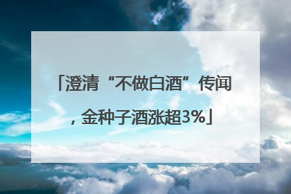 澄清“不做白酒”传闻，金种子酒涨超3%