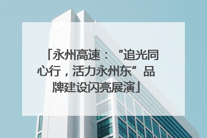 永州高速：“追光同心行，活力永州东”品牌建设闪亮展演