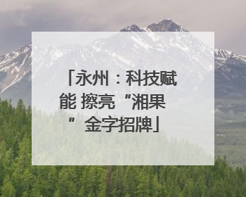 永州：科技赋能 擦亮“湘果”金字招牌