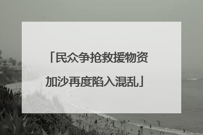 民众争抢救援物资 加沙再度陷入混乱