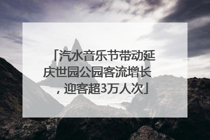 汽水音乐节带动延庆世园公园客流增长，迎客超3万人次