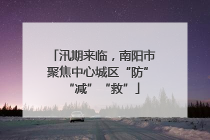 汛期来临，南阳市聚焦中心城区“防”“减”“救”