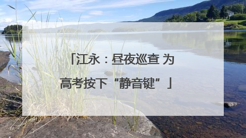 江永：昼夜巡查 为高考按下“静音键”
