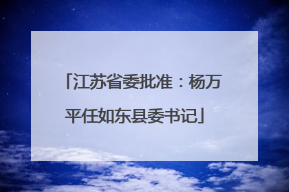 江苏省委批准：杨万平任如东县委书记