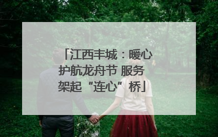 江西丰城：暖心护航龙舟节 服务架起“连心”桥