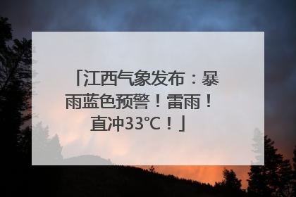 江西气象发布：暴雨蓝色预警！雷雨！直冲33℃！