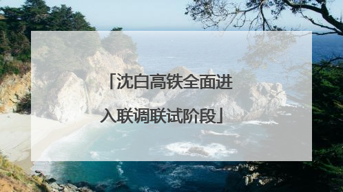 沈白高铁全面进入联调联试阶段