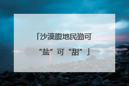 沙漠腹地民勤可“盐”可“甜”
