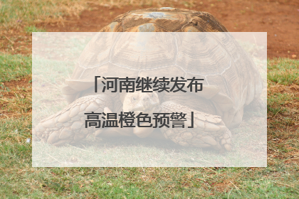 河南继续发布高温橙色预警