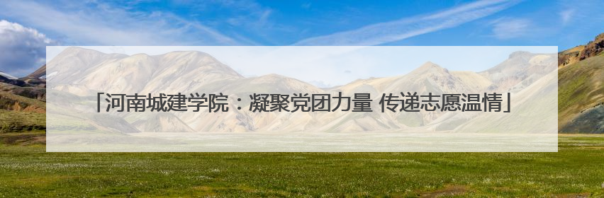 河南城建学院：凝聚党团力量 传递志愿温情